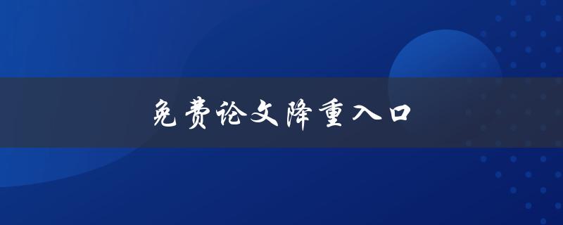 免费论文降重入口(哪个网站提供免费的论文降重服务)