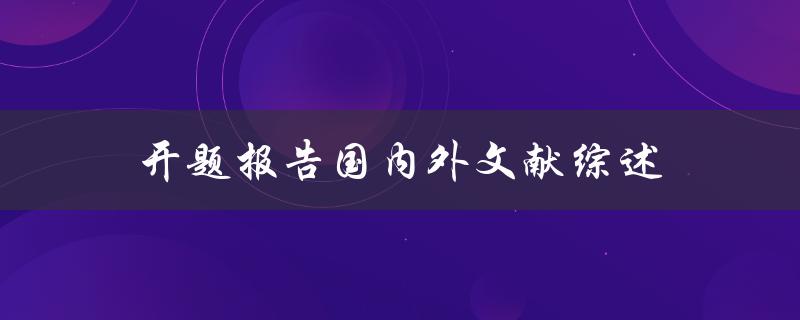 如何撰写开题报告中的国内外文献综述