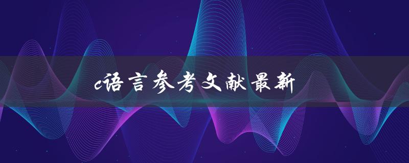 C语言参考文献最新(哪些值得推荐的资源？)