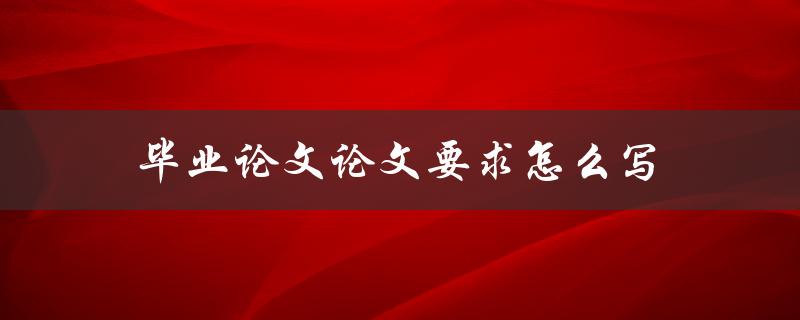 毕业论文论文要求怎么写