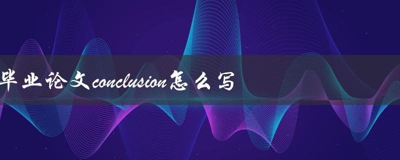毕业论文conclusion怎么写