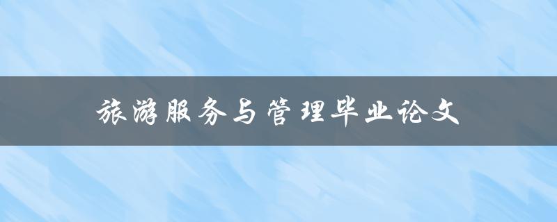 旅游服务与管理毕业论文(如何撰写高质量的研究论文)