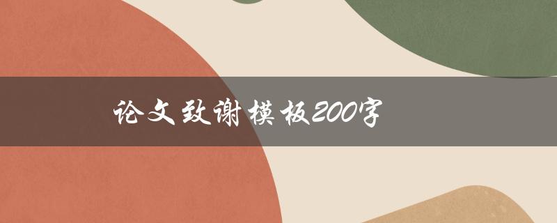 论文致谢模板200字(怎样写一篇恰当的论文致谢)