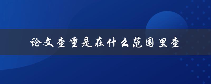 论文查重是在什么范围里查