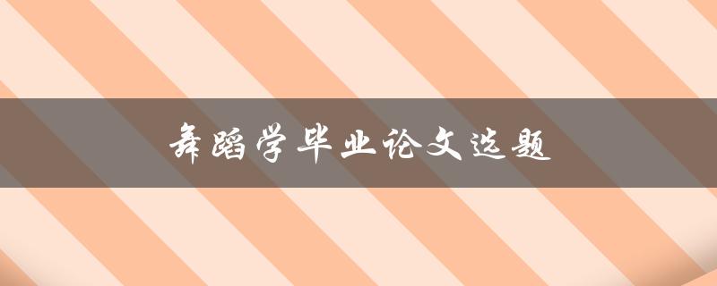 舞蹈学毕业论文选题(如何选择适合的研究方向)