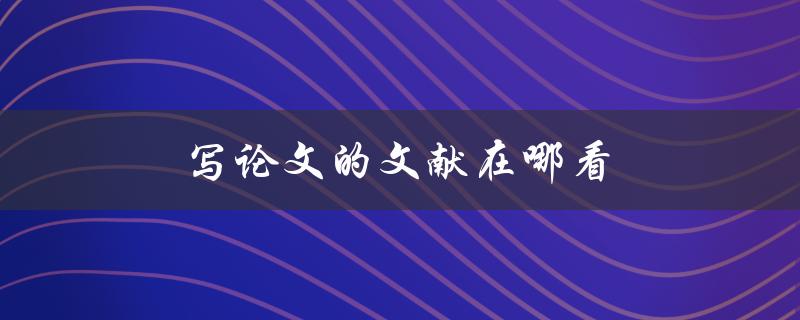 写论文的文献在哪看(推荐几个高质量文献检索工具)