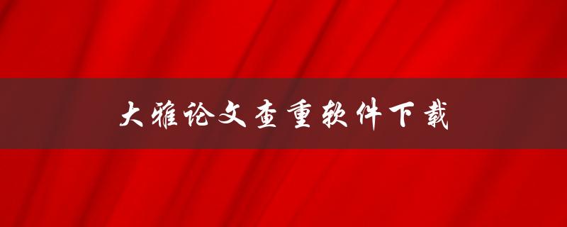 大雅论文查重软件下载(哪个软件最好用？)