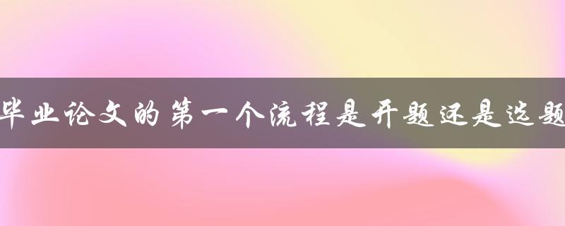 毕业论文的第一个流程是开题还是选题