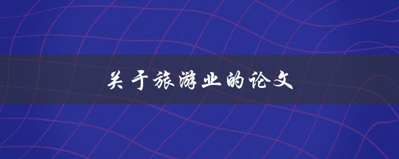 关于旅游业的论文(如何撰写一篇成功的研究论文)