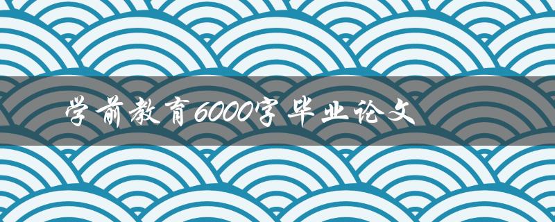 学前教育6000字毕业论文