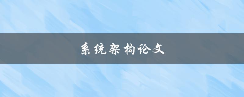 系统架构论文(如何设计高效可靠的系统架构)