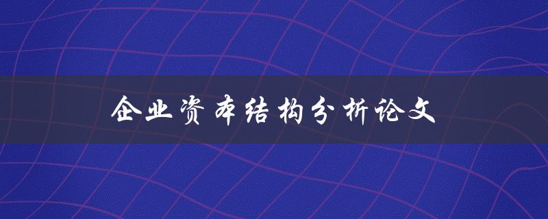 企业资本结构分析论文如何撰写
