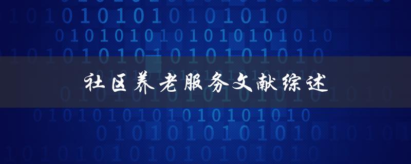 社区养老服务文献综述现状、问题与发展趋势是什么