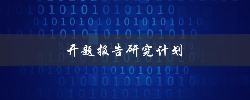 开题报告研究计划(如何撰写高质量的开题报告)