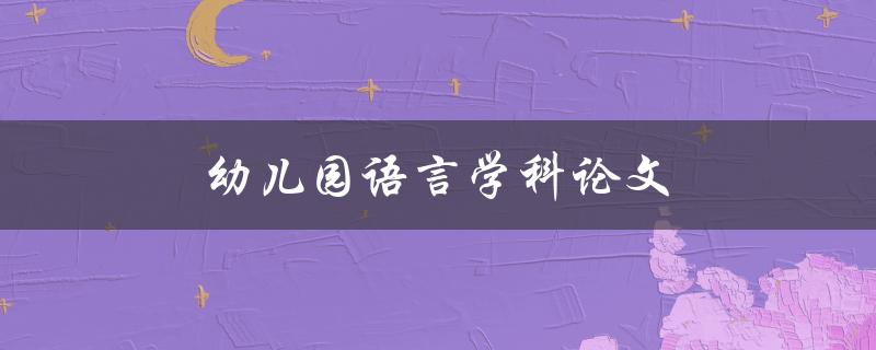 幼儿园语言学科论文(如何培养幼儿语言表达能力)