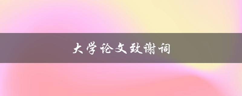 大学论文致谢词(如何写出真挚感人的致谢词)