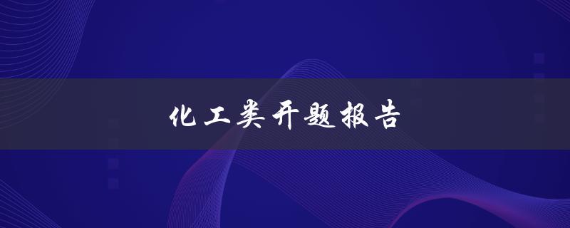 化工类开题报告(如何写出高质量的开题报告)