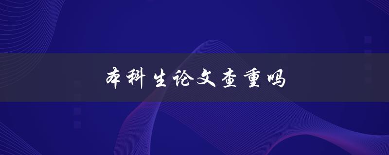 本科生论文查重吗(常见疑问解答)
