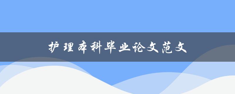 护理本科毕业论文范文(如何撰写一篇优秀的护理本科毕业论文)
