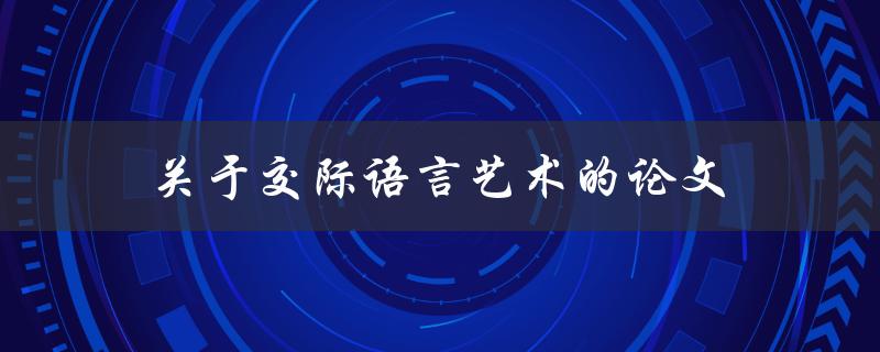 交际语言艺术的论文(如何提高你的口语表达能力)