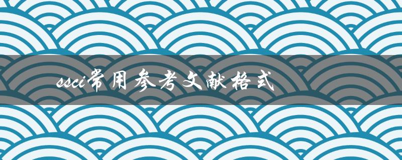 什么是SSCI常用参考文献格式？如何正确使用它