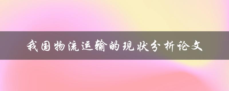 我国物流运输现状如何？分析论文