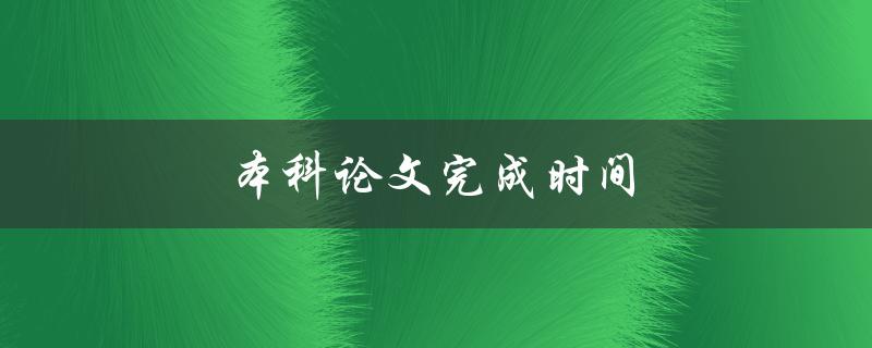 本科论文完成时间(如何合理安排时间，高效完成本科论文)