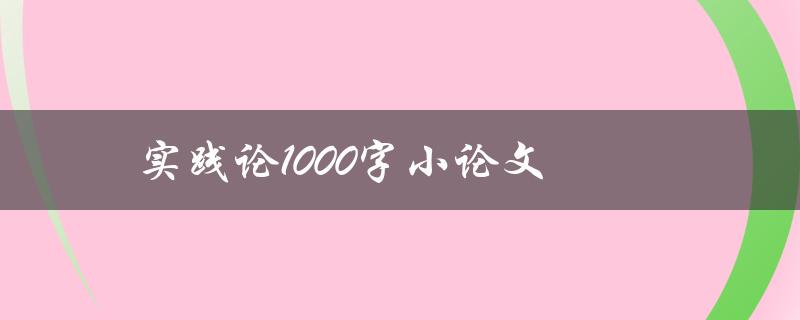 实践论1000字小论文(如何写出高质量的实践论文)