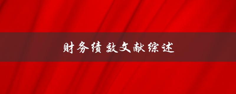 财务绩效文献综述(哪些研究成果对企业的财务表现有影响？)