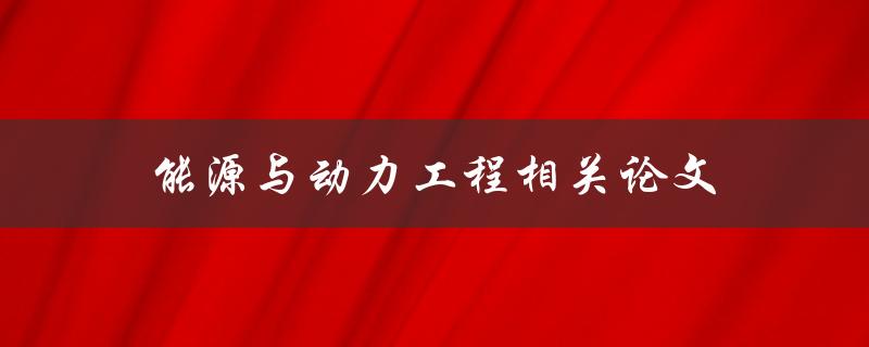 能源与动力工程相关论文(如何选择合适的研究方向)
