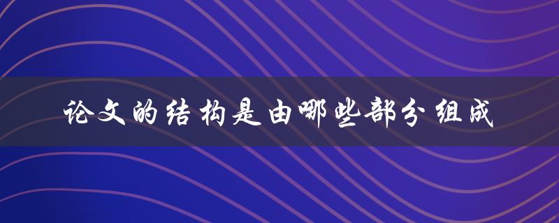 论文的结构是由哪些部分组成