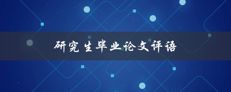 研究生毕业论文评语(如何写出令导师满意的评语)