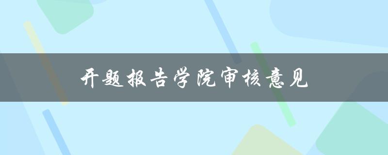开题报告学院审核意见(如何有效应对审核意见并通过开题报告)
