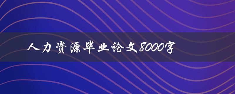 人力资源毕业论文8000字