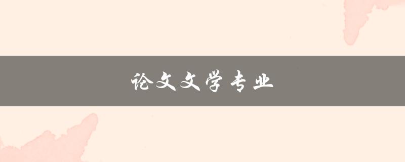 论文文学专业(如何写出高质量的论文文学专业论文)