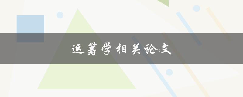 运筹学相关论文(如何找到最优解的有效方法)