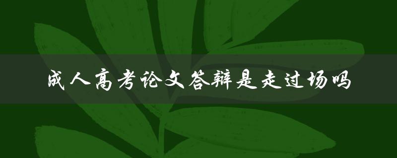 成人高考论文答辩是走过场吗