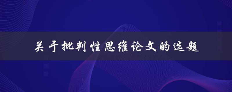 如何选择关于批判性思维的论文主题