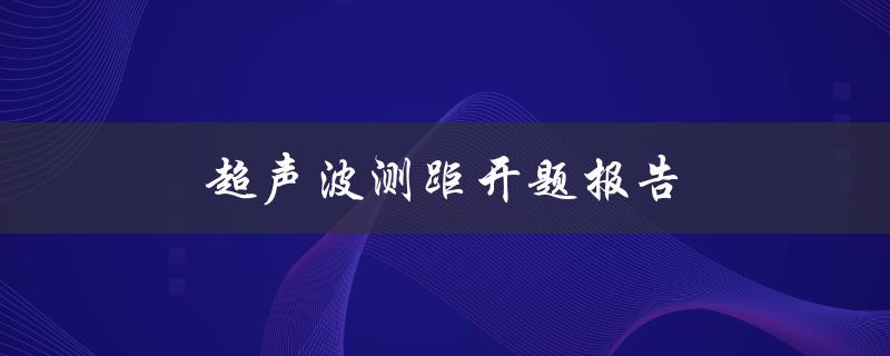 超声波测距开题报告(如何进行准确测量并优化结果)