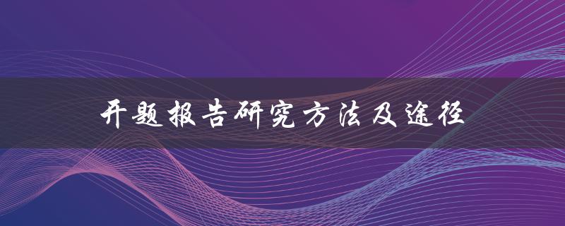 如何选择合适的研究方法和途径撰写开题报告