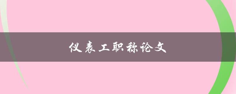 仪表工职称论文(如何撰写高质量论文)