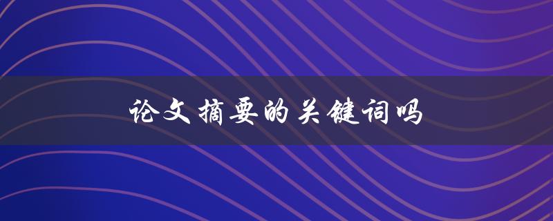 论文摘要的关键词吗(如何确定有效关键词)