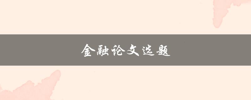 金融论文选题(如何选择适合的研究方向)