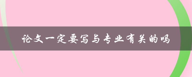论文一定要写与专业有关的吗