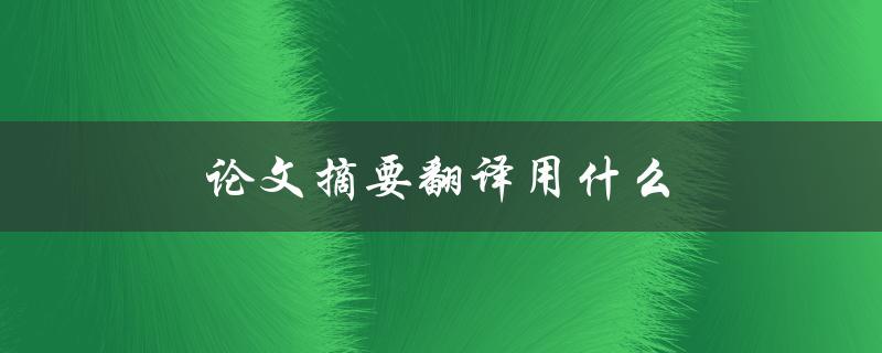 论文摘要翻译用什么(翻译工具推荐及使用技巧)