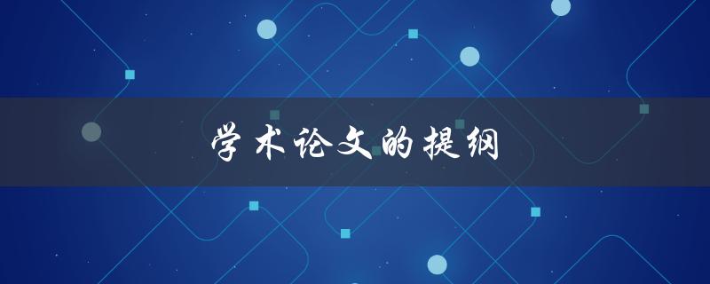学术论文的提纲(如何制定合理有效的提纲)