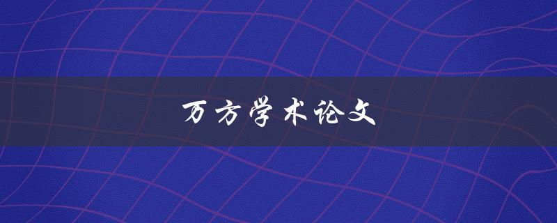万方学术论文(如何高效利用万方学术资源)