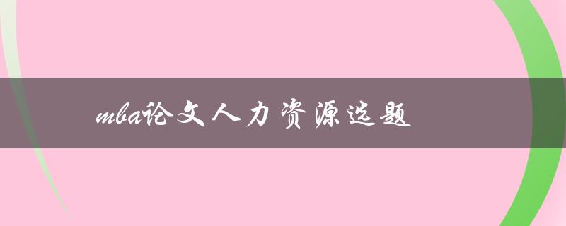 mba论文人力资源选题(如何选择适合的研究方向)