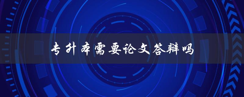 专升本需要论文答辩吗
