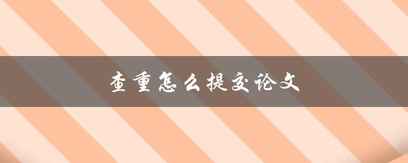 查重怎么提交论文(常用的论文查重方式)